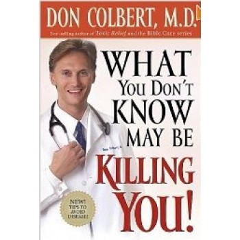 What You Don't Know May Be Killing You: Urgent news critical to your good health by Don Colbert